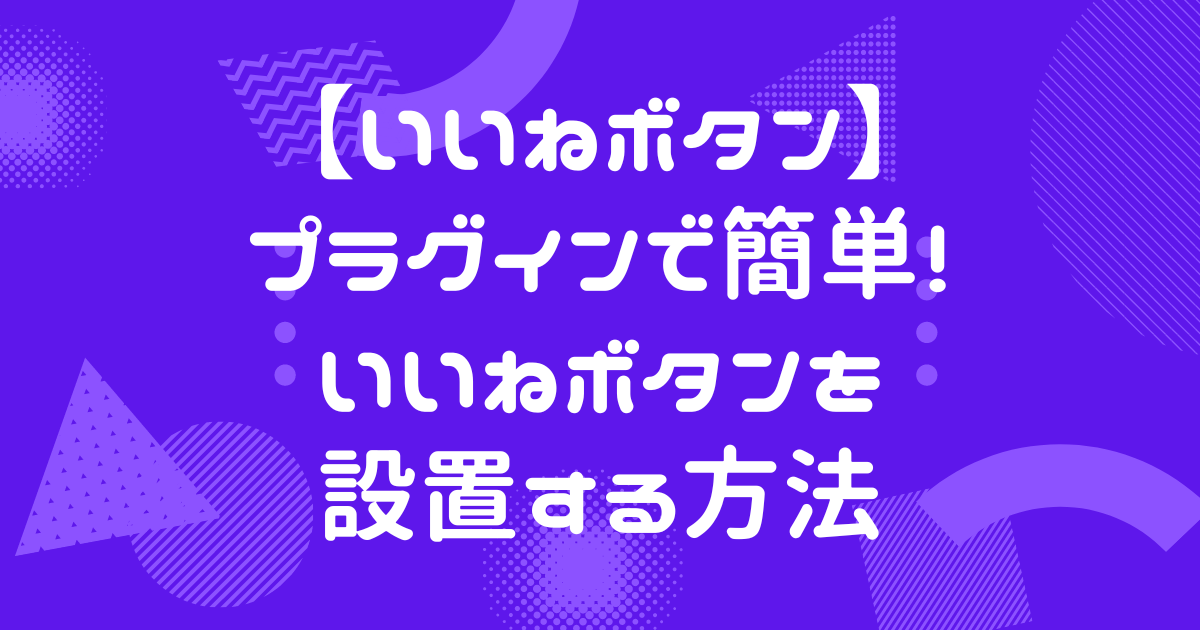 【いいねボタン】プラグインで簡単！いいねボタンを設置する方法